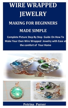 Paperback Wire Wrapped Jewelry Making For Beginners Made Simple: Complete Picture Step By Step Guide On How To Make Your Own Wire Wrapped Jewelry with Ease at t Book