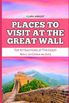 Paperback Places to Visit at the Great Wall: Top Attractions at The Great Wall of China in 2025 Book