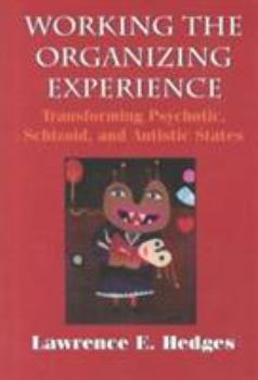 Hardcover Working the Organizing Experience: Transforming Psychotic, Schizoid, and Autistic States Book