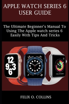 Paperback Apple Watch Series 6: The Ultimate Beginner's Manual to Using the Latest Apple Watch Series 6 Easily with Tips and Tricks Book