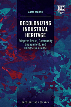 Hardcover Decolonizing Industrial Heritage: Adaptive Reuse, Community Engagement, and Climate Resilience (Decolonizing Research series) Book