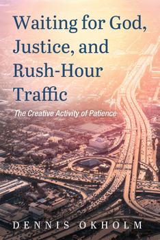 Hardcover Waiting for God, Justice, and Rush-Hour Traffic: The Creative Activity of Patience Book