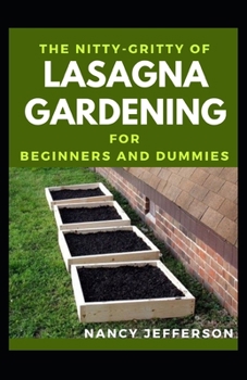 The Nitty-Gritty Of Lasagna Gardening For Beginners And Dummies: The Basic Guide To Lasagna Gardening