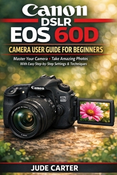 Paperback Canon Dslr EOS 60d Camera User Guide for Beginners: Master Your Camera + Take Amazing Photos With Easy Step by-Step Settings & Techniques Book