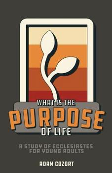 What Is the Purpose of Life : A Study of Ecclesiastes for Young Adults