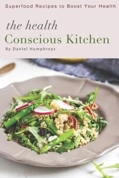 The Health Conscious Kitchen: Superfood Recipes to Boost Your Health