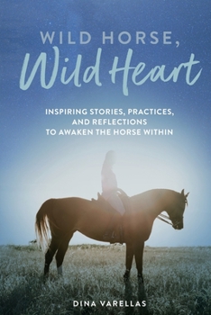 Paperback Wild Horse, Wild Heart: Inspiring Stories, Practices, and Reflections to Liberate the Horse Within Book