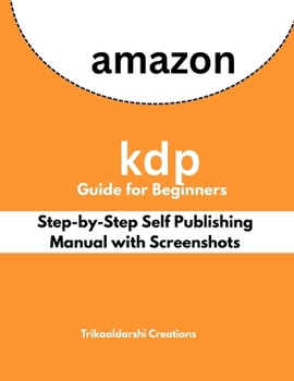 Paperback Amazon KDP Guide for Beginners: Step-by-Step Self Publishing Manual with Screenshots: Create, Format & Publish Your First Book on Kindle Direct Publis Book