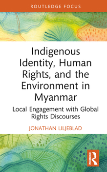 Hardcover Indigenous Identity, Human Rights, and the Environment in Myanmar: Local Engagement with Global Rights Discourses Book