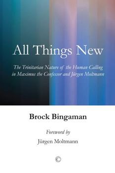 Paperback All Things New: The Trinitarian Nature of the Human Calling in Maximus the Confessor and Jurgen Moltmann Book