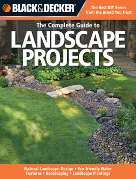 Paperback Black & Decker The Complete Guide to Landscape Projects: -Natural Landscape Design - Eco-friendly Water Features - Hardscaping - Landscape Plantings Book