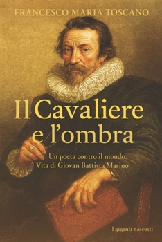 Il Cavaliere e l'ombra: Un poeta contro il mondo. Vita di Giovan Battista Marino (Italian Edition)