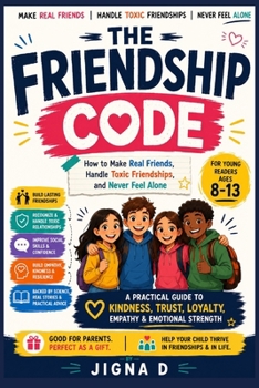 The Friendship Code: How to Make Real Friends, Handle Toxic Friendships, and Never Feel Alone | For Young Readers Ages 8 to 13 | With Real Science, Honest Advice, and Stories from Around the World