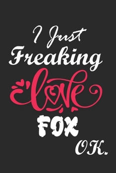 I Just Freaking Love Fox Ok Notebook:: 100 Blank Lined Pages - (6 x 9) Journal With Funny Fox  Cute Gift Idea For Fox Lover