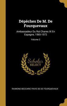 Hardcover Dépêches De M. De Fourquevaux: Ambassadeur Du Roi Chares IX En Espagne, 1565-1572; Volume 2 [French] Book