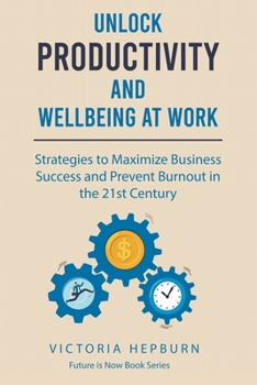 Paperback Unlock Productivity and Wellbeing at Work: Strategies to Maximize Business Success and Prevent Burnout in the 21st Century Book