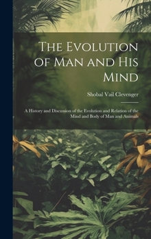 Hardcover The Evolution of Man and His Mind: A History and Discussion of the Evolution and Relation of the Mind and Body of Man and Animals Book