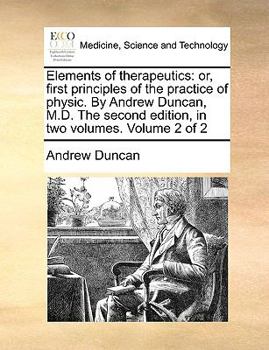 Paperback Elements of Therapeutics: Or, First Principles of the Practice of Physic. by Andrew Duncan, M.D. the Second Edition, in Two Volumes. Volume 2 of Book