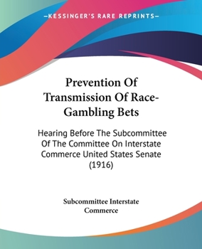 Paperback Prevention Of Transmission Of Race-Gambling Bets: Hearing Before The Subcommittee Of The Committee On Interstate Commerce United States Senate (1916) Book