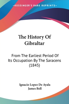 Paperback The History Of Gibraltar: From The Earliest Period Of Its Occupation By The Saracens (1845) Book