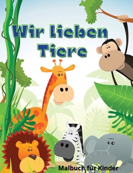 Paperback Wir Lieben Tiere: Perfektes Geschenk f?r den Internationalen Kindertag &#921; Malbuch f?r Kinder &#921; Niedliche und gl?ckliche Tiere M [German] Book