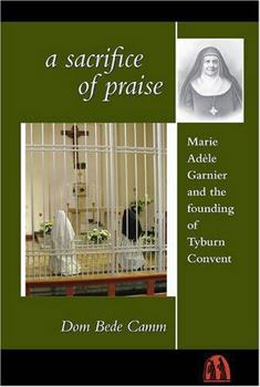 Paperback A Sacrifice of Praise: Marie Adele Garnier and the Founding of Tyburn Convent Book