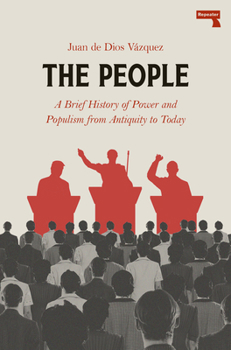 The People: A BRIEF HISTORY OF POWER AND POPULISM FROM ANTIQUITY TO TODAY
