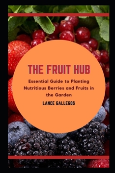 Paperback The Fruit Hub: Essential Guide to Planting Nutritious Berries and Fruits in the Garden Book