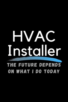 HVAC Installer The Future Depends On What I Do Today: Inspirational Profession Journal Composition Notebook (6" x 9") 120 Blank Lined Pages