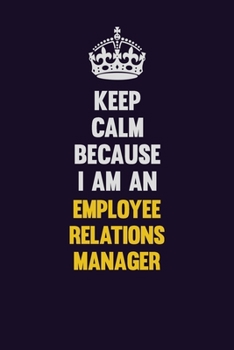 Keep Calm Because I Am An Employee Relations Manager: Motivational and inspirational career blank lined gift notebook with matte finish