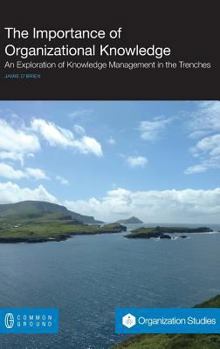 Hardcover The Importance of Organizational Knowledge: An Exploration of Knowledge Management in the Trenches Book