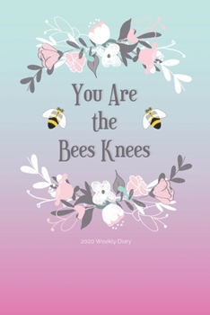 2020 Weekly Diary; You Are The Bees Knees: 1 Year, January to December, UK Schedule and Appointment Planner for Goal Setting and Reflection with a Floral Design