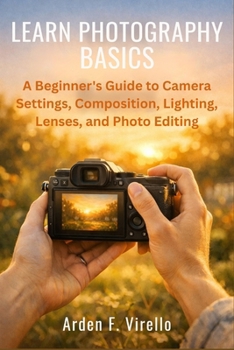 Learn Photography Basics: A Beginner's Guide to Camera Settings, Composition, Lighting, Lenses, and Photo Editing