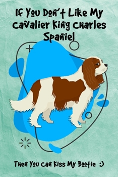 If You Don't Like My Cavalier King Charles Spaniel Then You Can Kiss My Bootie: Journal Notebook Gift for Dog and Puppy Lovers
