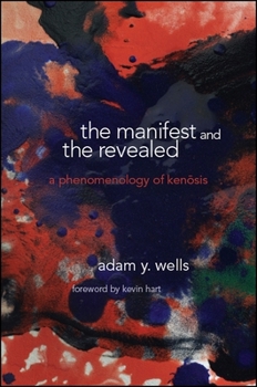 The Manifest and the Revealed: A Phenomenology of Kenosis - Book  of the SUNY Series in Theology and Continental Thought