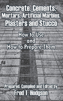 Paperback Concrete, Cements, Mortars, Artificial Marbles, Plasters and Stucco: How to Use and How to Prepare Them Book