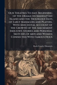 Paperback Our Theatres To-day. Beginning of the Drama on Manhattan Island and the Troublous Days of Early Managers and Players, With Anecdotal Account of the Gr Book