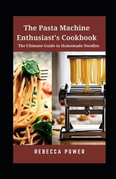 Paperback The Pasta Machine Enthusiast's Cookbook: The Ultimate Guide to Homemade Noodles Book