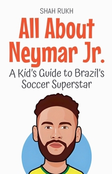 All About Neymar Jr.: A Kid's Guide to Brazil's Soccer Superstar (Knowledge Books for Kids)