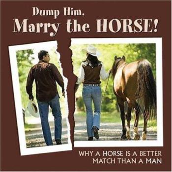 Hardcover Dump Him, Marry the Horse!: Why a Horse Is a Better Match Than a Man Book
