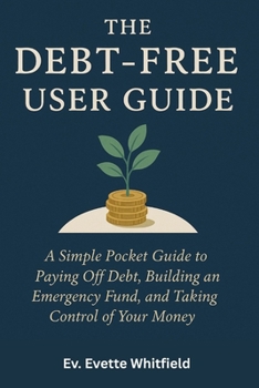 The Debt-Free User Guide: A SIMPLE POCKET GUIDE TO PAYING OFF DEBT, BUILDING AN EMERGENCY FUND, AND TAKING CONTROL OF YOUR MONEY