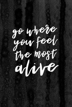 Journal: Go Where You Feel the Most Alive Lined Notebook: 110 Blank Lined (6x9) Pages to Jot Down Your Thoughts
