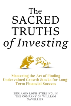The Sacred Secret Truths to Wealth Creation and Investing in Stocks with Massive Potential: Mastering the Art of Finding Undervalued Growth Stocks for Long-Term Financial Success