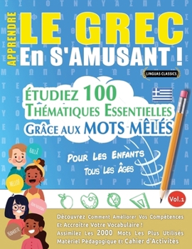 Apprendre Le Grec En s'Amusant - Pour Les Enfants: Tous Les Âges - Étudiez 100 Thématiques Essentielles Grâce Aux Mots Mêlés - Vol.1 (French Edition)