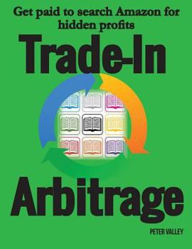 Paperback Trade-In Arbitrage: The system for getting paid to search Amazon for hidden gold, and know your profits before you spend a penny Book