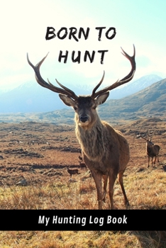 Paperback Born To Hunt: My Hunting Log Book: Record Your Hunts: Must Have For Hunters & Hunting Lovers Ethusiasts Book