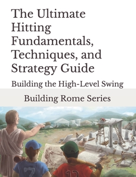 Paperback The Ultimate Hitting Fundamentals, Techniques, and Strategy Guide: Building Rome Series - Step by Step Coaching Guides To Training Great Ballplayers - Book