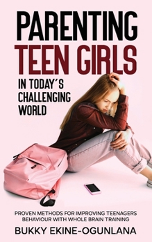 Paperback Parenting Teen Girls in Today's Challenging World: Proven Methods for Improving Teenagers Behaviour with Whole Brain Training Book