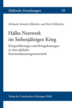 Halles Netzwerk Im Siebenjahrigen Krieg: Kriegserfahrungen Und Kriegsdeutungen in Einer Globalen Kommunikationsgemeinschaft