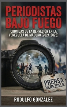 Periodistas bajo fuego: Crónicas de la represión en la Venezuela de Maduro (2024-2025) (Spanish Edition)